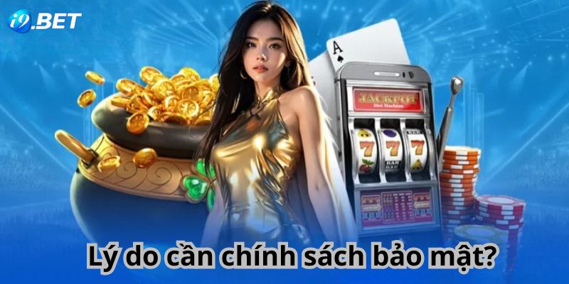 Lý do cần chính sách bảo mật? 