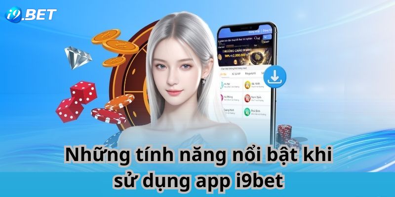 Những tính năng nổi bật khi sử dụng app i9bet